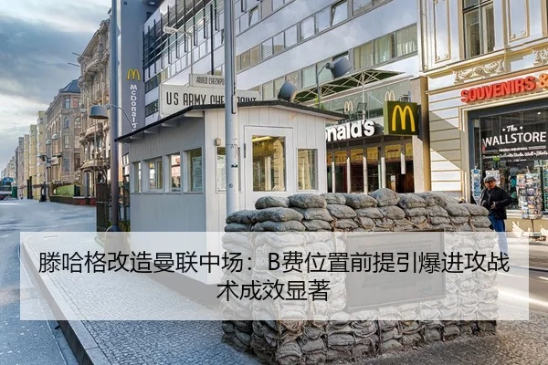 滕哈格改造曼联中场：B费位置前提引爆进攻战术成效显著